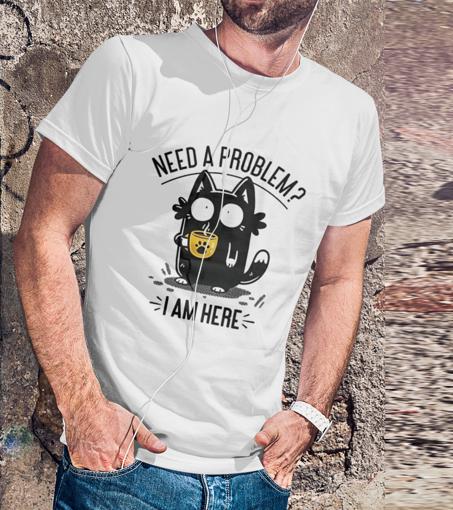 Need A Problem Cat Coffee Lover I Am Here T-Shirt