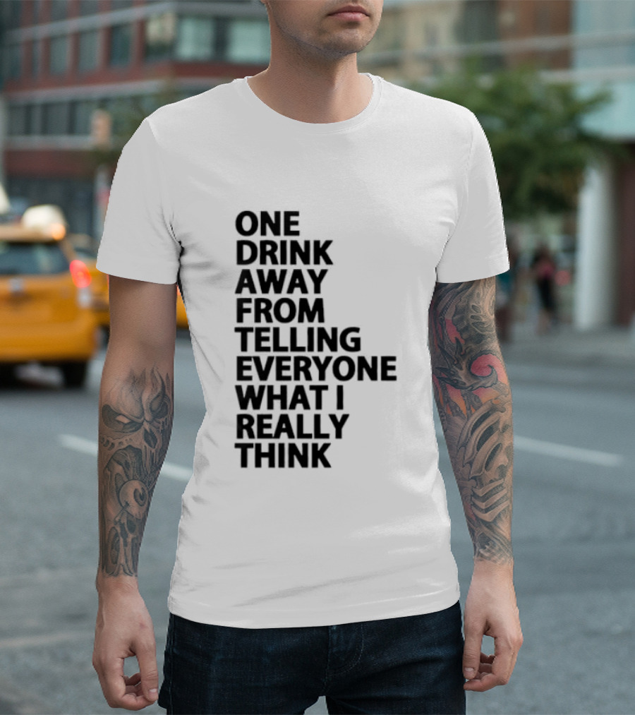 Sarcastic One Drink Away From Telling Everyone What I Really Think T-Shirt