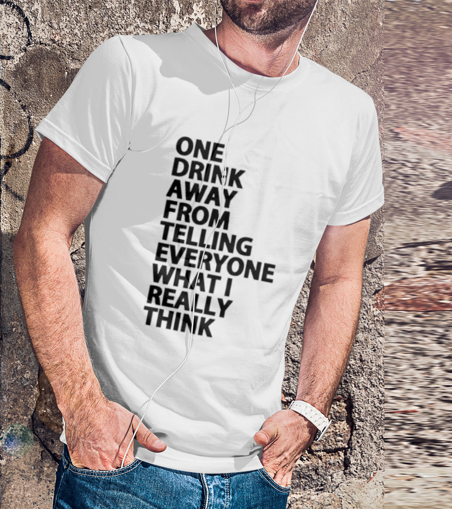 Sarcastic One Drink Away From Telling Everyone What I Really Think T-Shirt