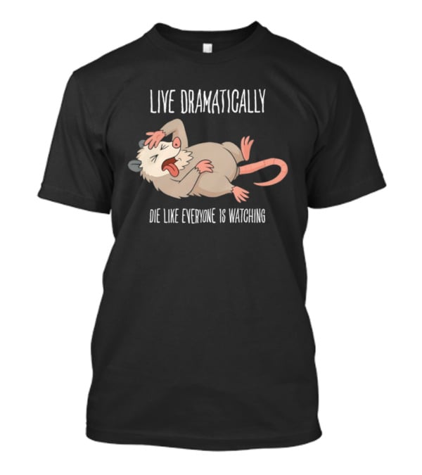 Live Dramatically Die Like Everyone Is Ing Opossum Quirky Humor T-Shirt