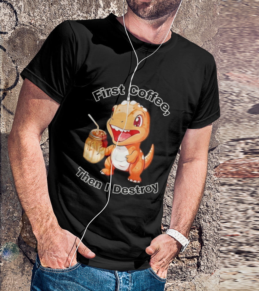 First Coffee Then I Destroy Dinosaur T-Shirt