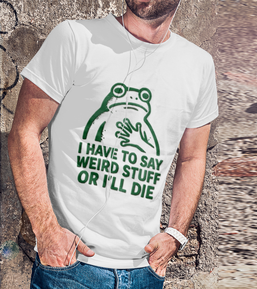 Frog I Have To Say Weird Stuff Or I'll Die Quirky Humor T-Shirt