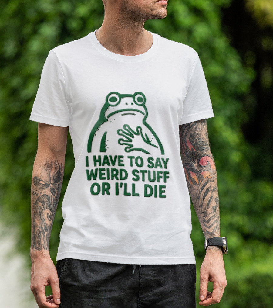Frog I Have To Say Weird Stuff Or I'll Die Quirky Humor T-Shirt