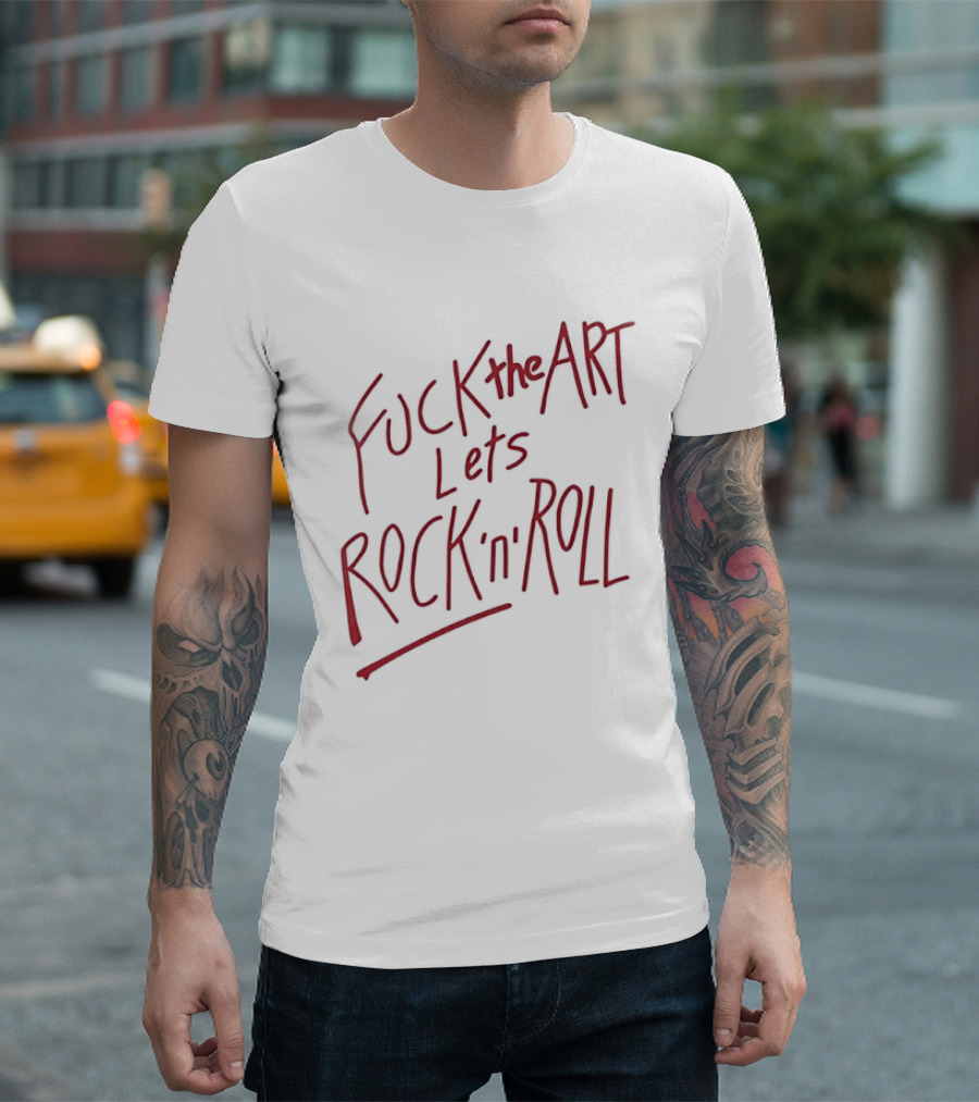 Fuck The Art Lets Rock 'n' Roll T-Shirt
