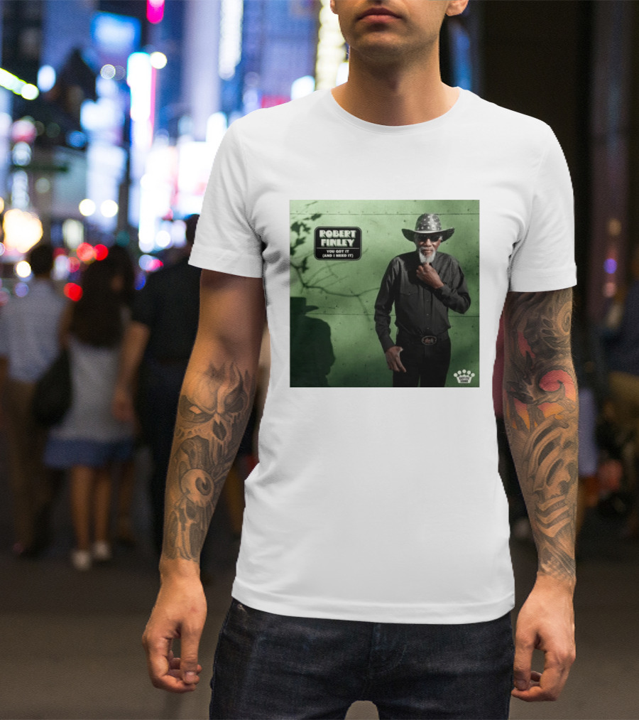 Robert Finley You Got It And I Need It New Single Release T-Shirt