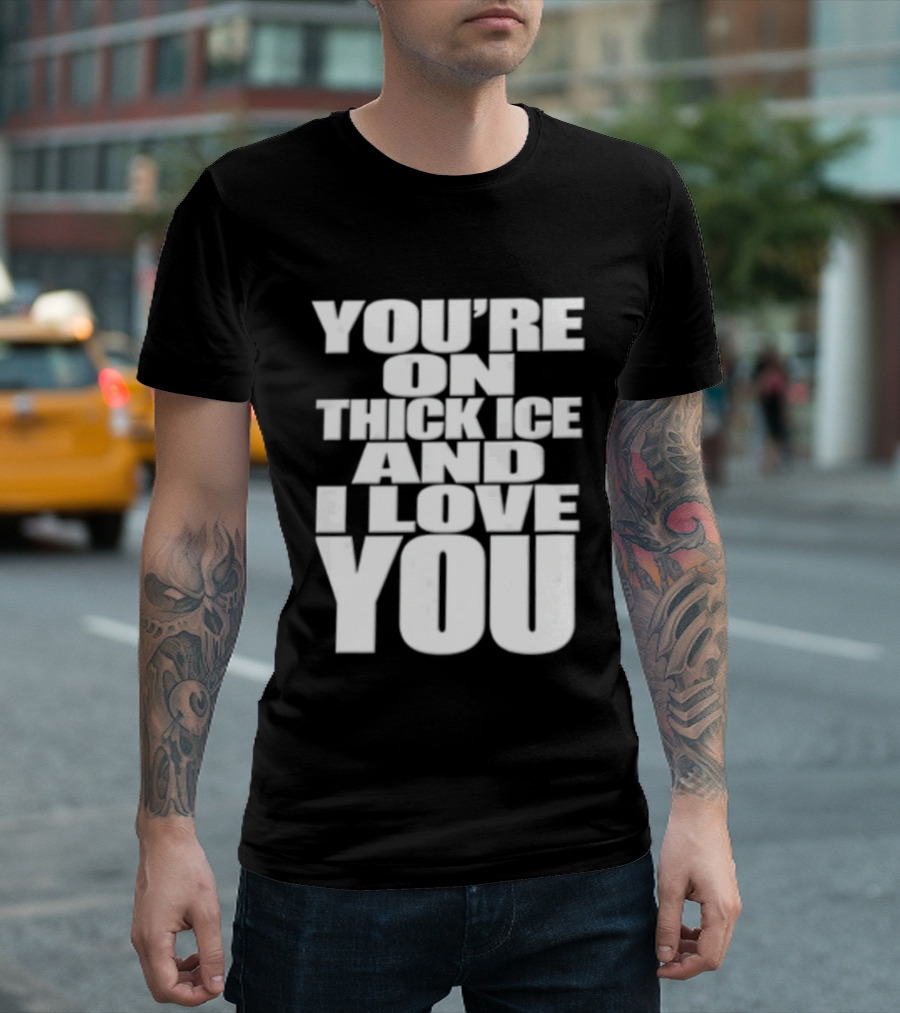 You're On Thick Ice And I Love You White Black T-Shirt