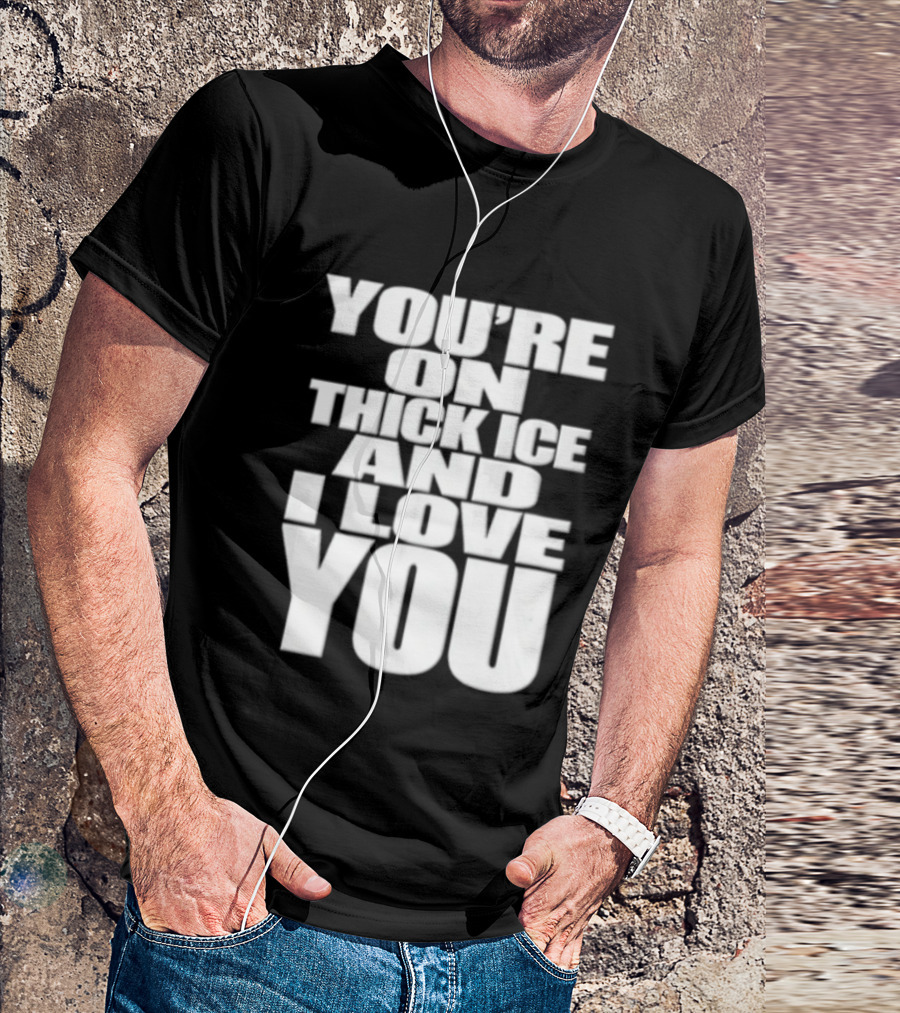 You're On Thick Ice And I Love You White Black T-Shirt
