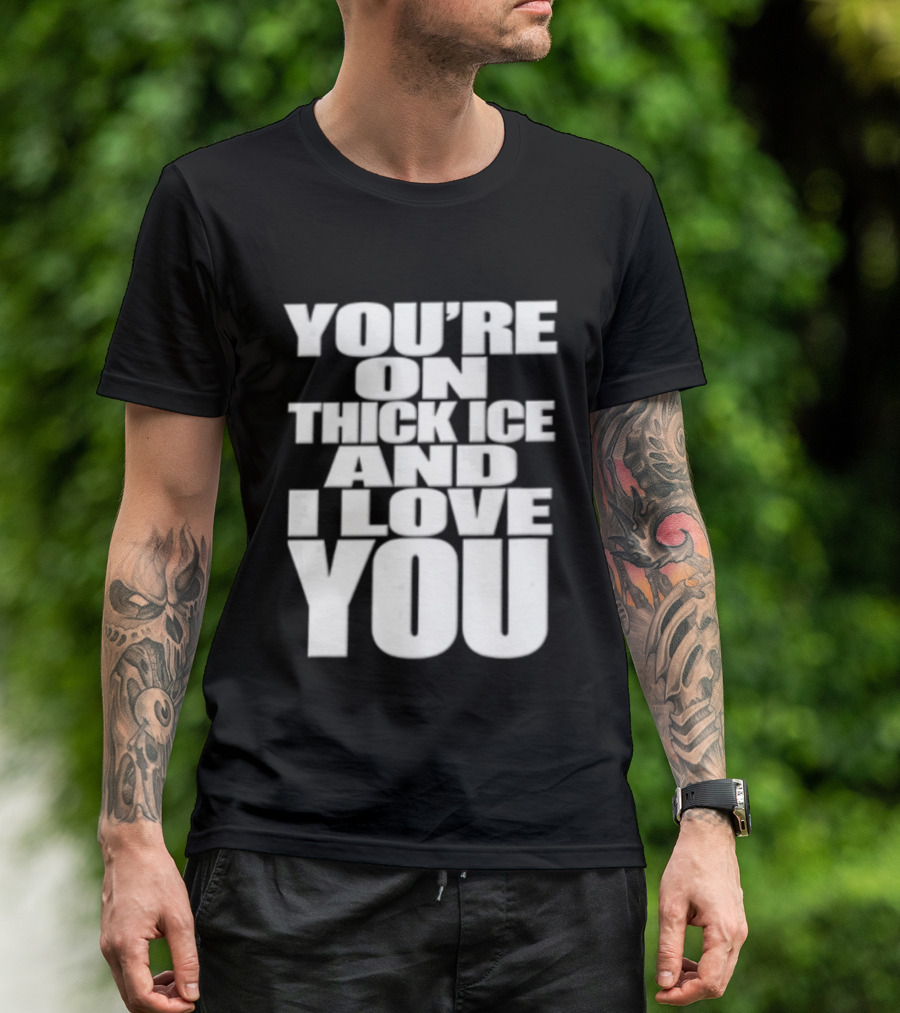You're On Thick Ice And I Love You White Black T-Shirt