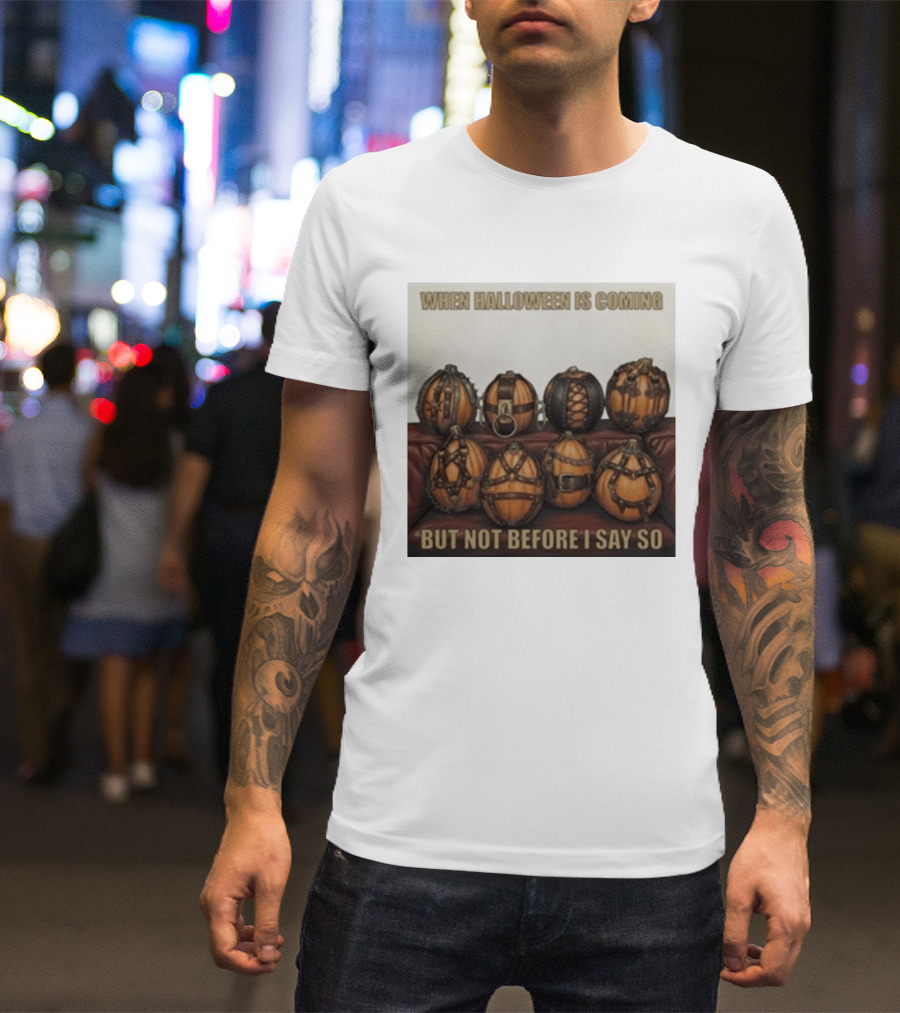 When Halloween Is Coming But Not Before I Say So Pumpkin Arrangement T-Shirt