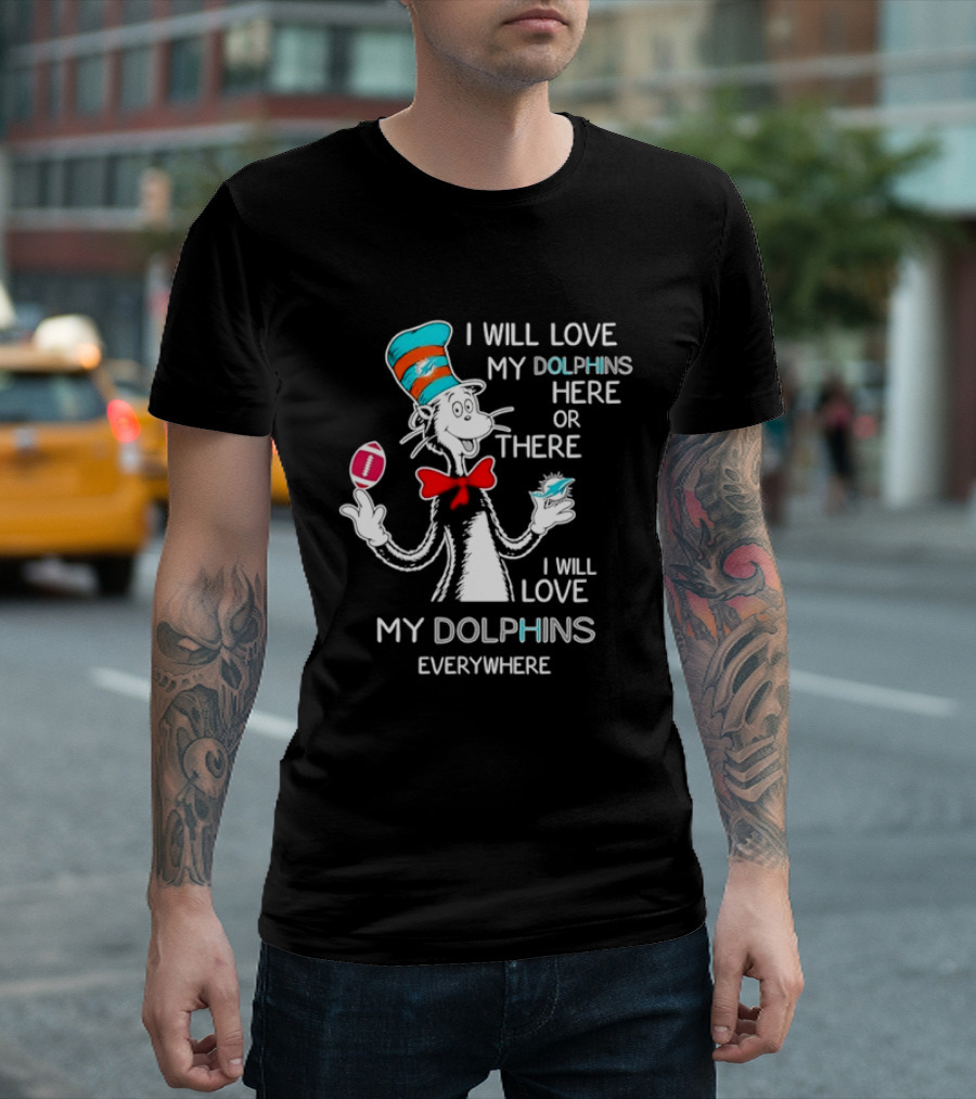 Cat In The Hat Miami Dolphins I Will Love My Dolphins Here Or There Everywhere Football T-Shirt