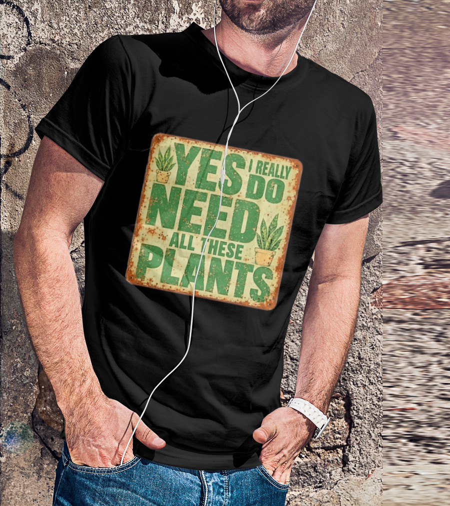 Yes I Really Do Need All These Plants Houseplants T-Shirt