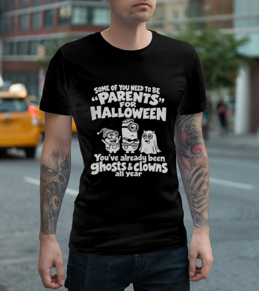 Some Of You Need To Be Parents For Halloween You've Already Been Ghosts And Clowns All Year T-Shirt