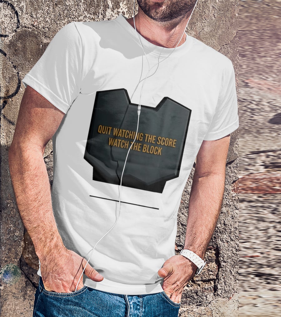 Quit Watching The Score The Block T-Shirt