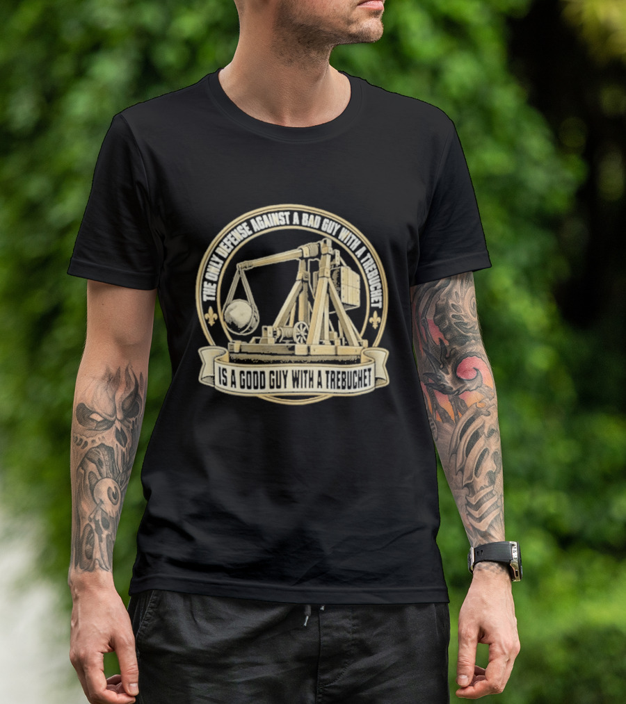 The Only Defense Against A Bad Guy With A Trebuchet Is A Good Guy With A Trebuchet T-Shirt