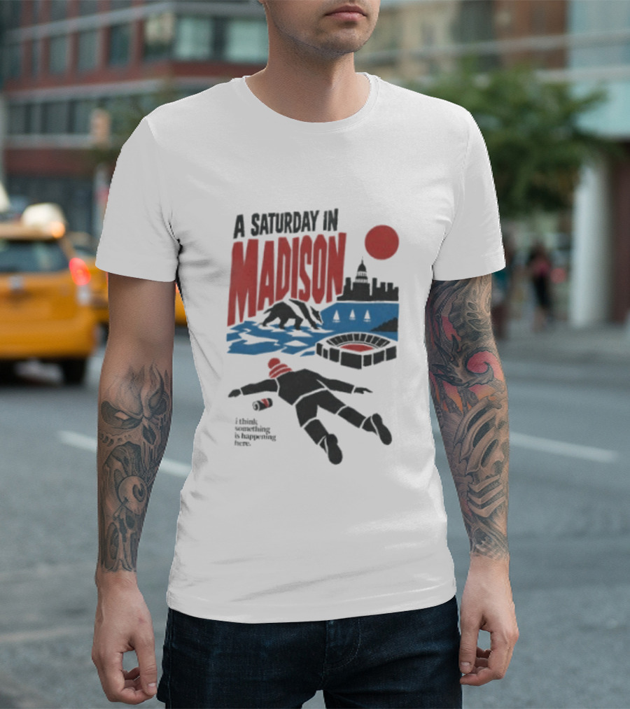 A Saturday In Madison I Think Something Is Happening Here T-Shirt