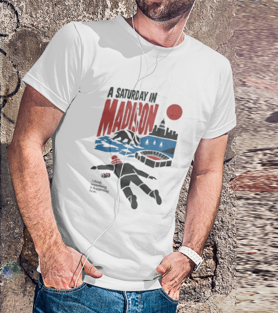 A Saturday In Madison I Think Something Is Happening Here T-Shirt