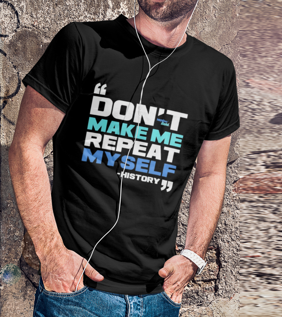 Don’t Make Me Repeat Myself History By Topher Field T-Shirt
