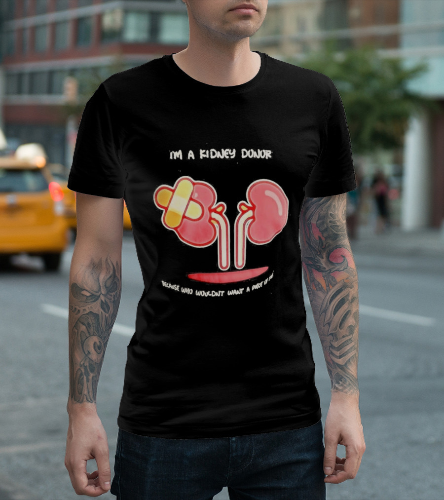 I’m A Kidney Donor Because Who Wouldn’t Want A Piece Of This T-Shirt