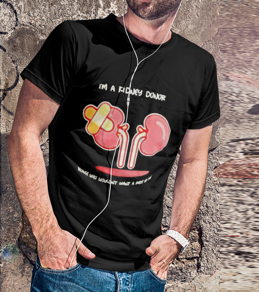 I’m A Kidney Donor Because Who Wouldn’t Want A Piece Of This T-Shirt