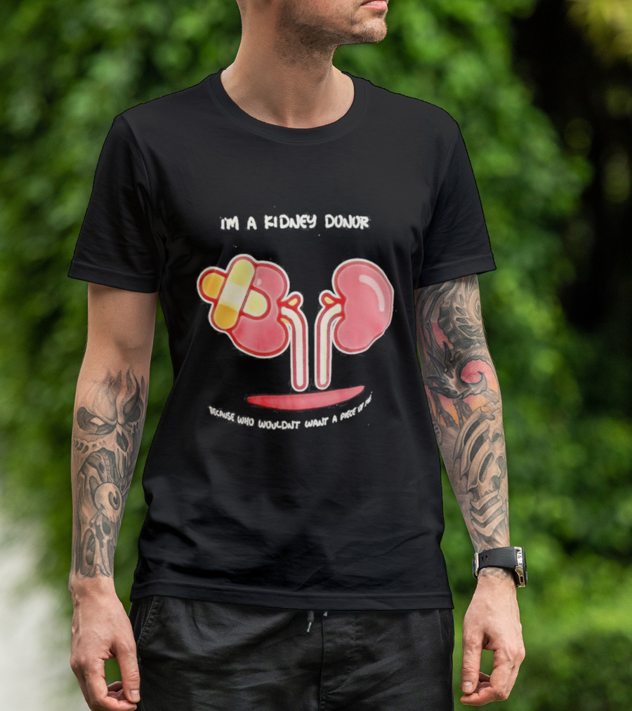 I’m A Kidney Donor Because Who Wouldn’t Want A Piece Of This T-Shirt