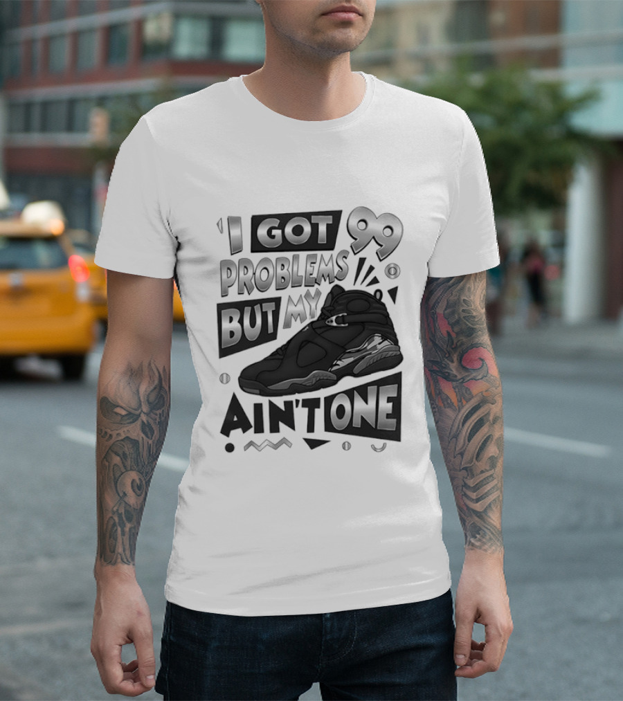 I Got 99 Problems But My Jordan 8 Ain’t One T-Shirt