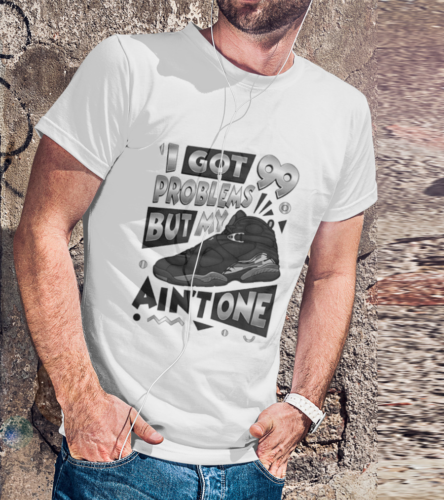 I Got 99 Problems But My Jordan 8 Ain’t One T-Shirt