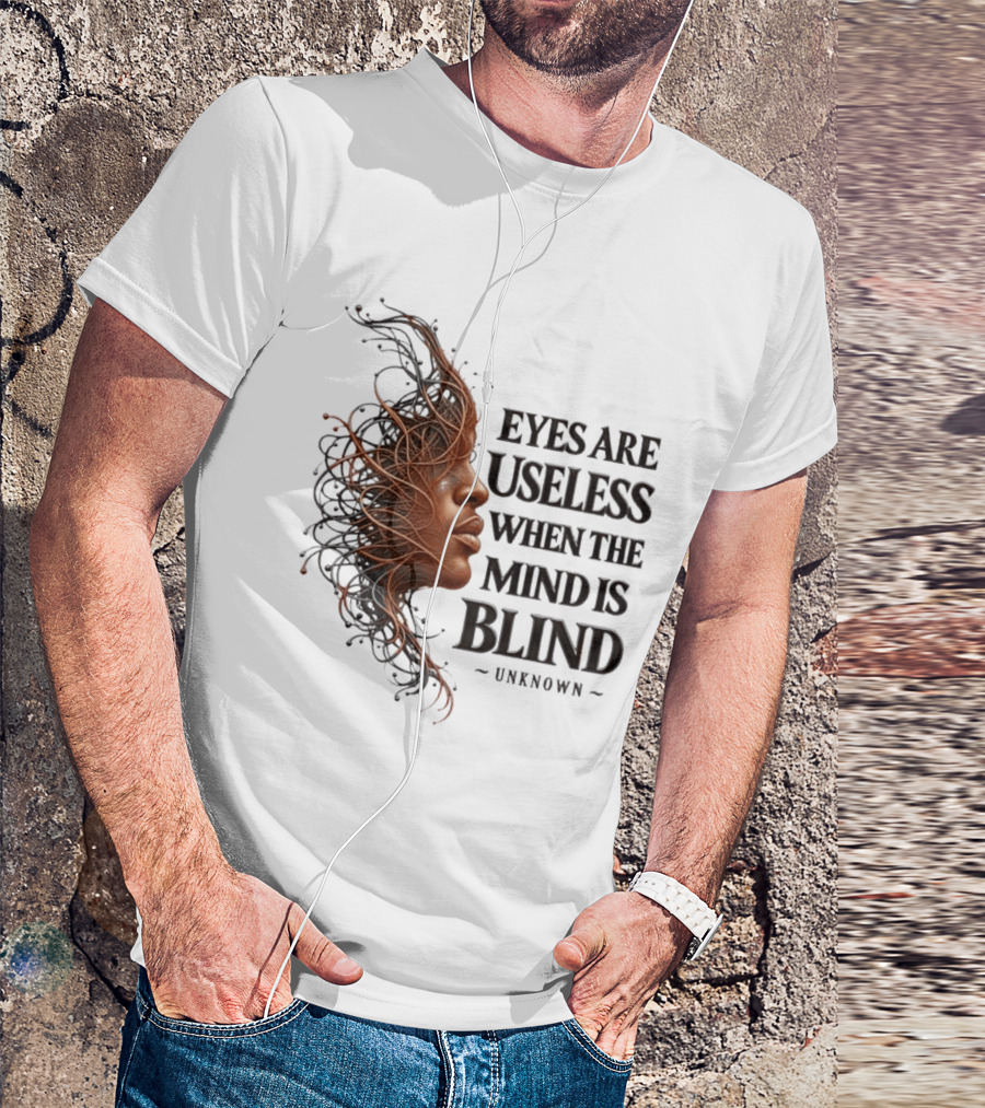 Eyes Are Useless When The Mind Is Blind Unknown T-Shirt