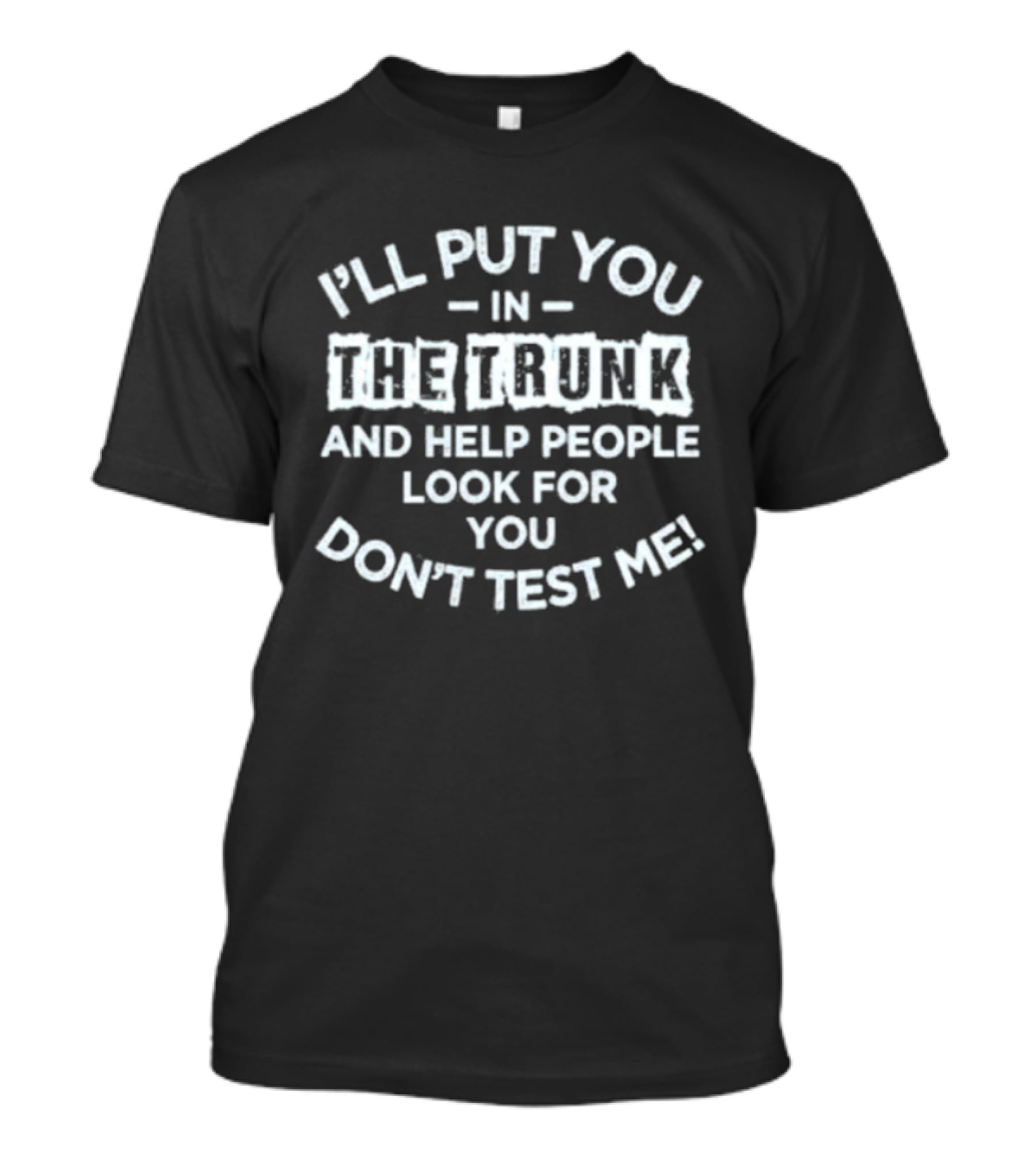 I'll Put You In The Trunk And Help People Look For You Don't Test Me T-Shirt