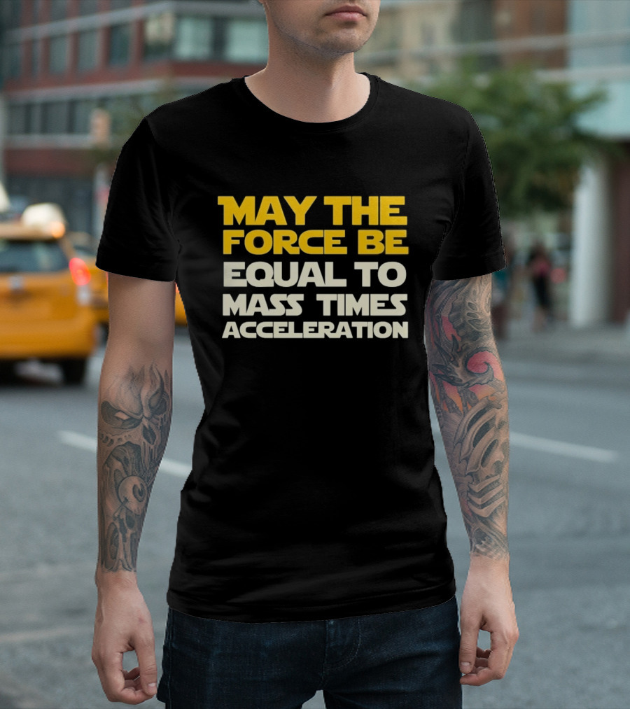 May The Force Be Equal To Mass Times Acceleration Physics T-Shirt