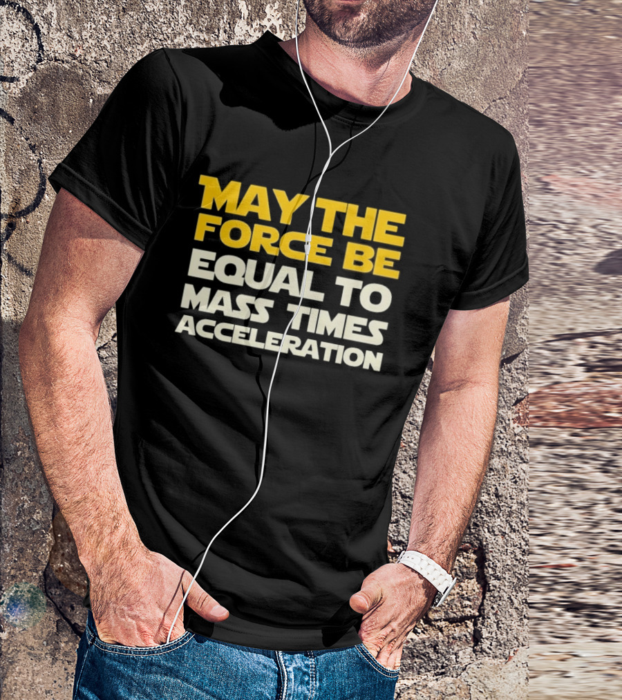 May The Force Be Equal To Mass Times Acceleration Physics T-Shirt