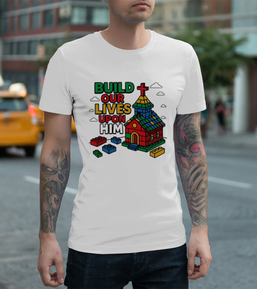 Build Our Lives Upon Him Church With Colorful Building Blocks T-Shirt