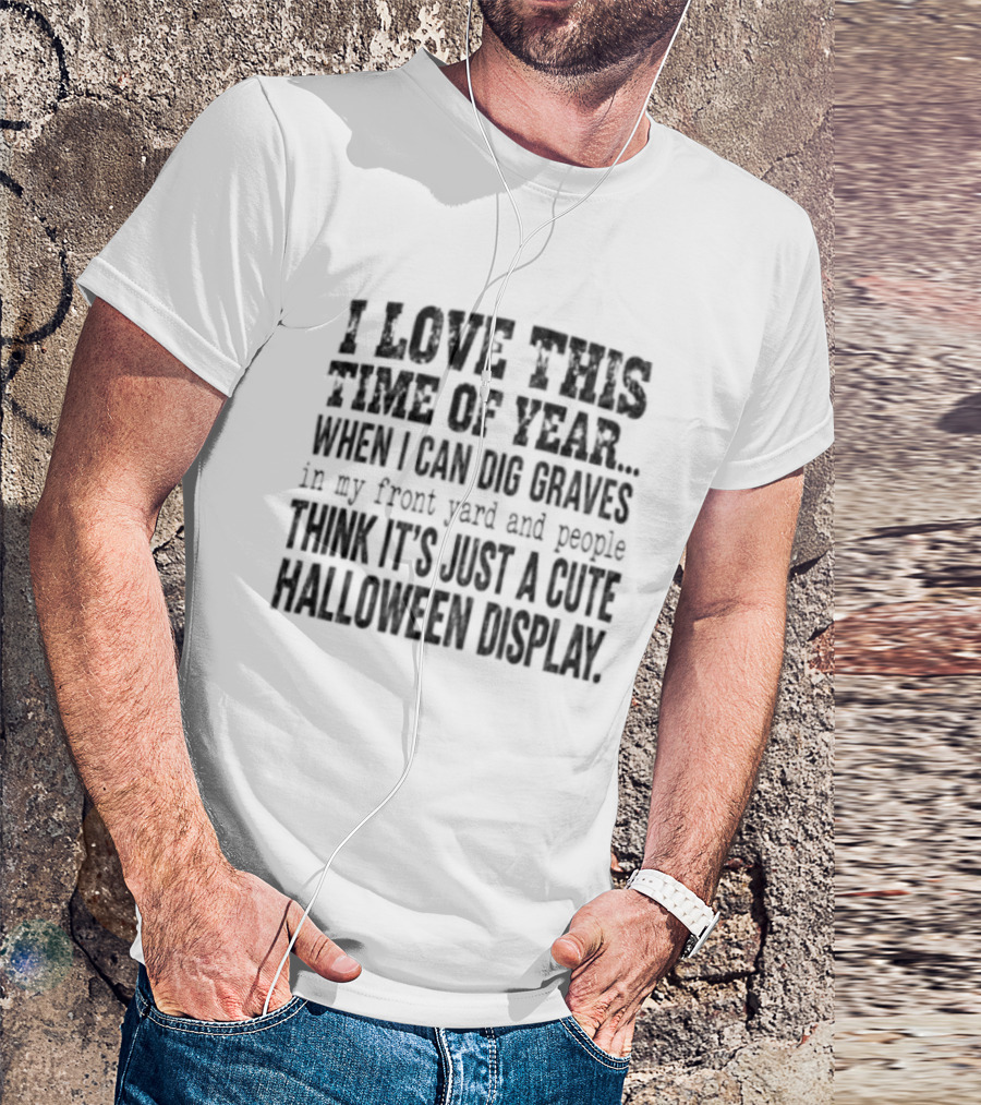 I Love This Time Of Year When I Can Dig Graves In My Front Yard Cute Halloween Display T-Shirt
