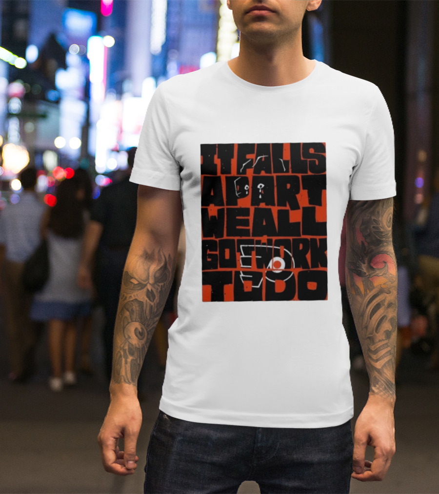 Philadelphia Flyers It Falls Apart We All Go Work To Do T-Shirt