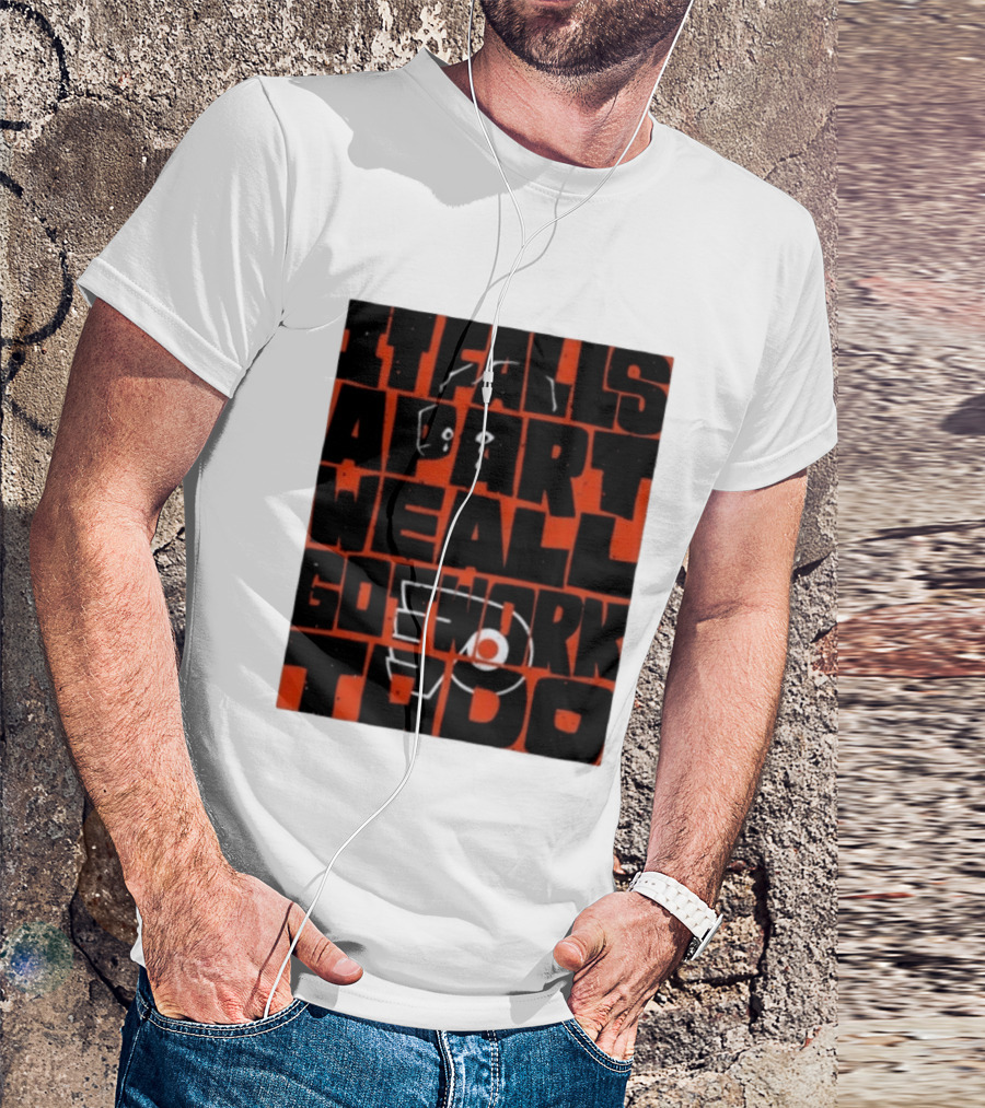 Philadelphia Flyers It Falls Apart We All Go Work To Do T-Shirt
