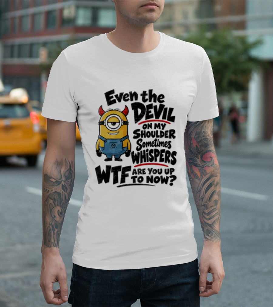 Minion Even The Devil On My Shoulder Sometimes Whispers WTF Are You Up To Now T-Shirt