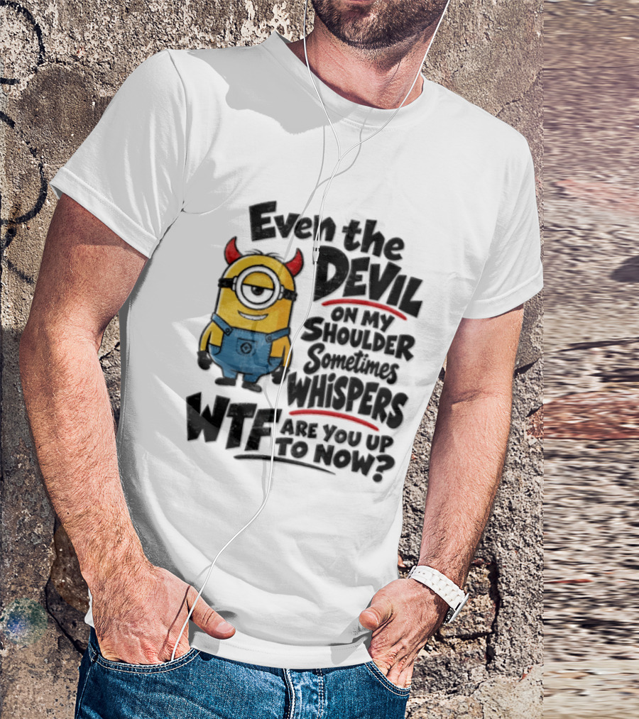 Minion Even The Devil On My Shoulder Sometimes Whispers WTF Are You Up To Now T-Shirt