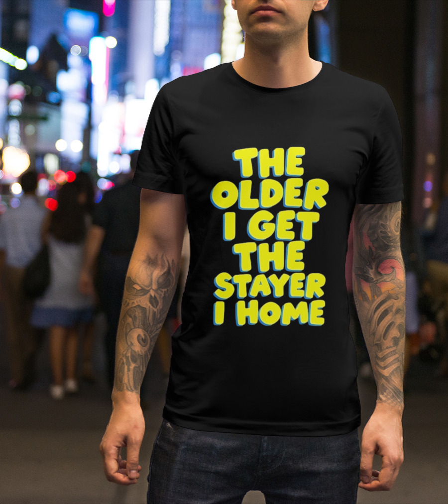 The Older I Get The Stayer I Home Introvert T-Shirt