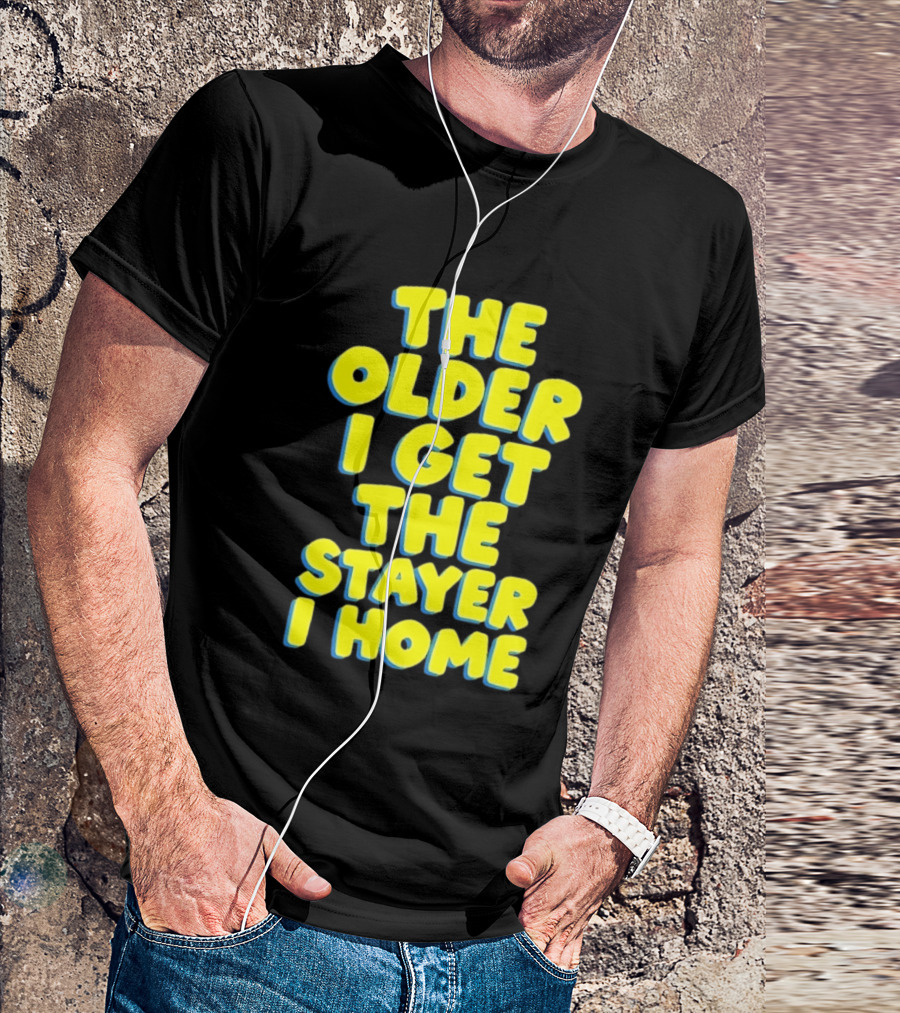 The Older I Get The Stayer I Home Introvert T-Shirt