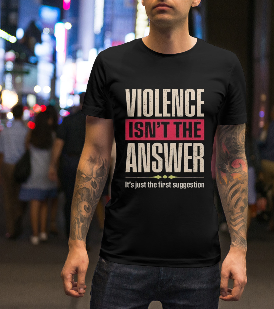 Violence Isn't The Answer It's Just The First Suggestion T-Shirt