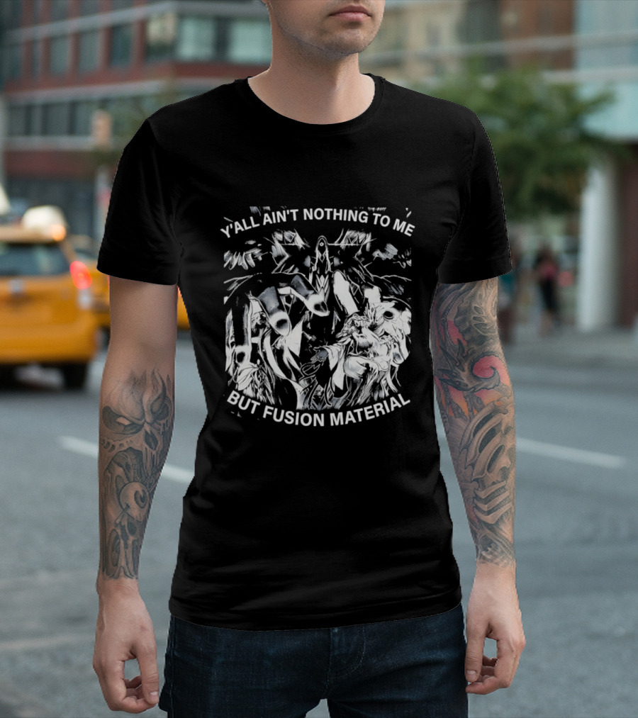 Y'all Ain't Nothing To Me But Fusion Material Anime T-Shirt
