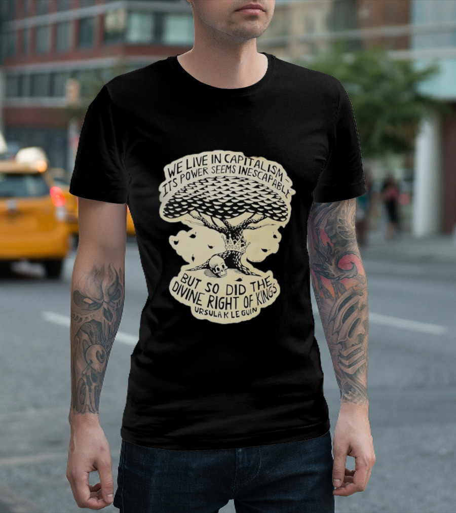Ursula K Le Guin We Live In Capitalism Its Power Seems Inescapable But So Did The Divine Right Of Kings T-Shirt