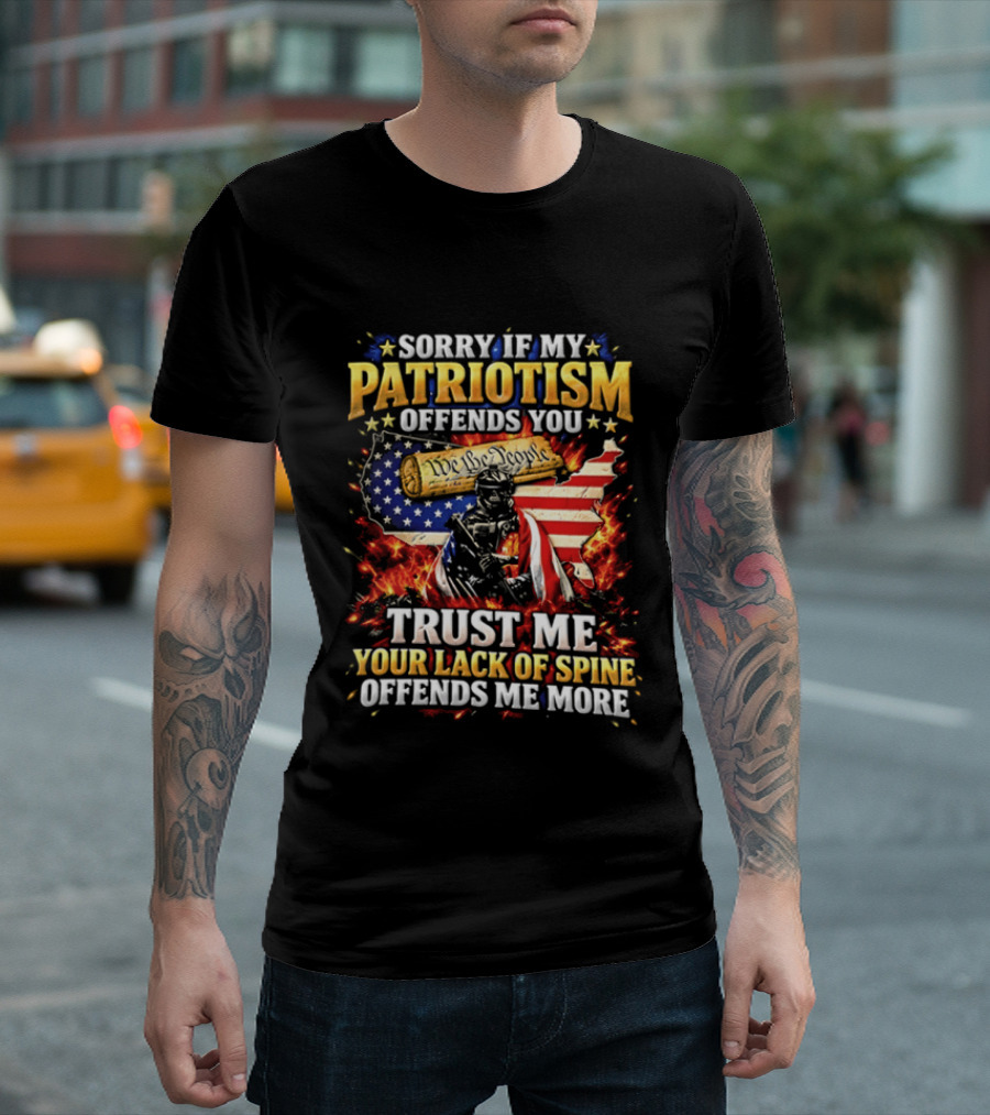Sorry If My Patriotism Offends You Trust Me Your Lack Of Spine Offends Me More American Patriot Military T-Shirt