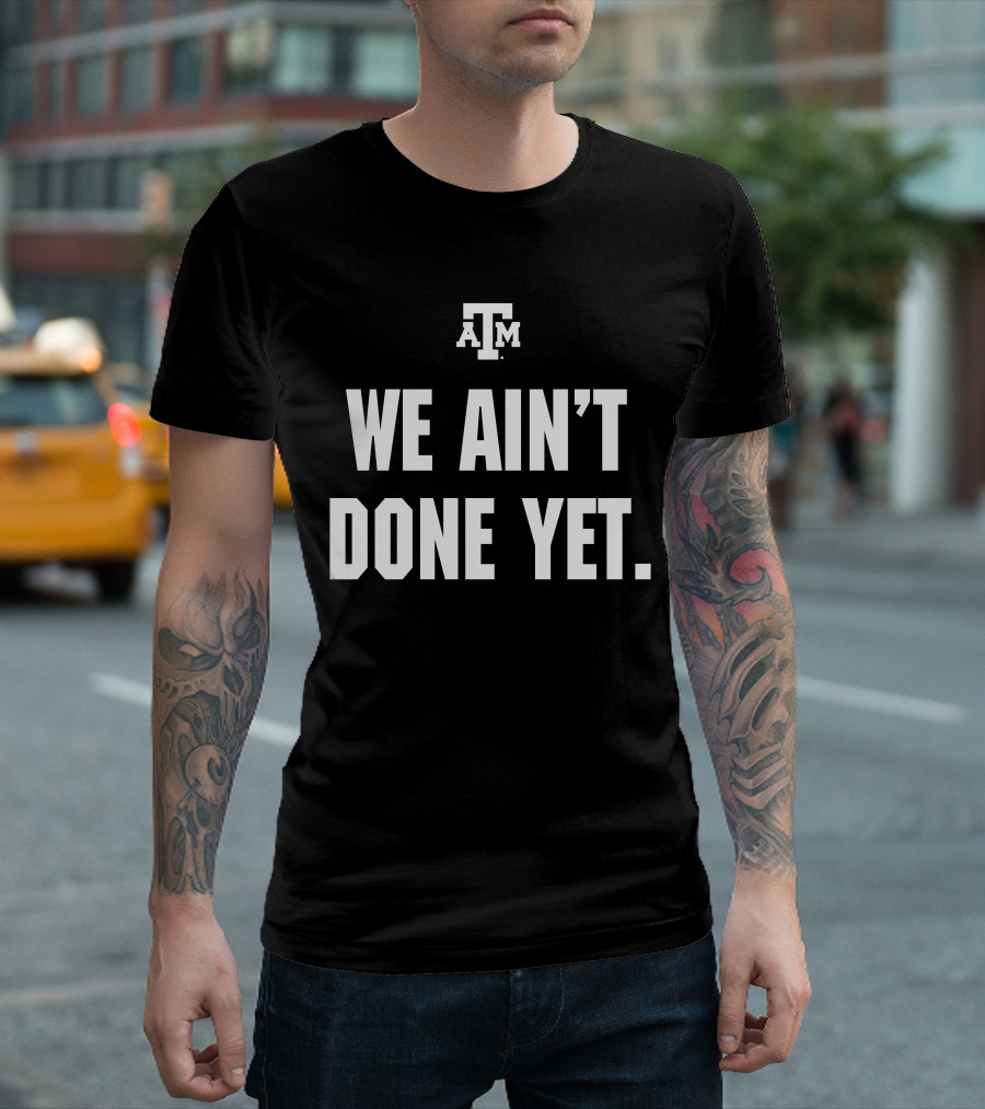 Texas A&M We Ain't Done Yet Aggies T-Shirt