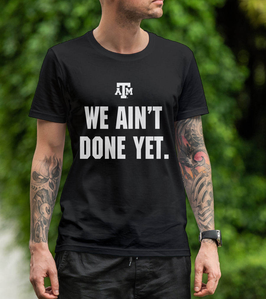 Texas A&M We Ain't Done Yet Aggies T-Shirt