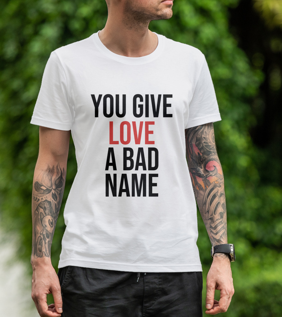 You Give Love A Bad Name T-Shirt