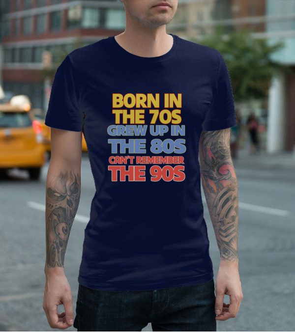 BORN IN THE 70S GREW UP IN THE 80S CAN'T REMEMBER THE 90S T-Shirt