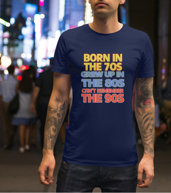 BORN IN THE 70S GREW UP IN THE 80S CAN'T REMEMBER THE 90S T-Shirt
