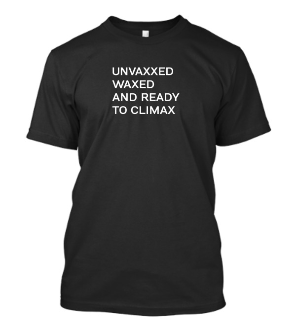 UNVAXXED WAXED AND READY TO CLIMAX T-Shirt