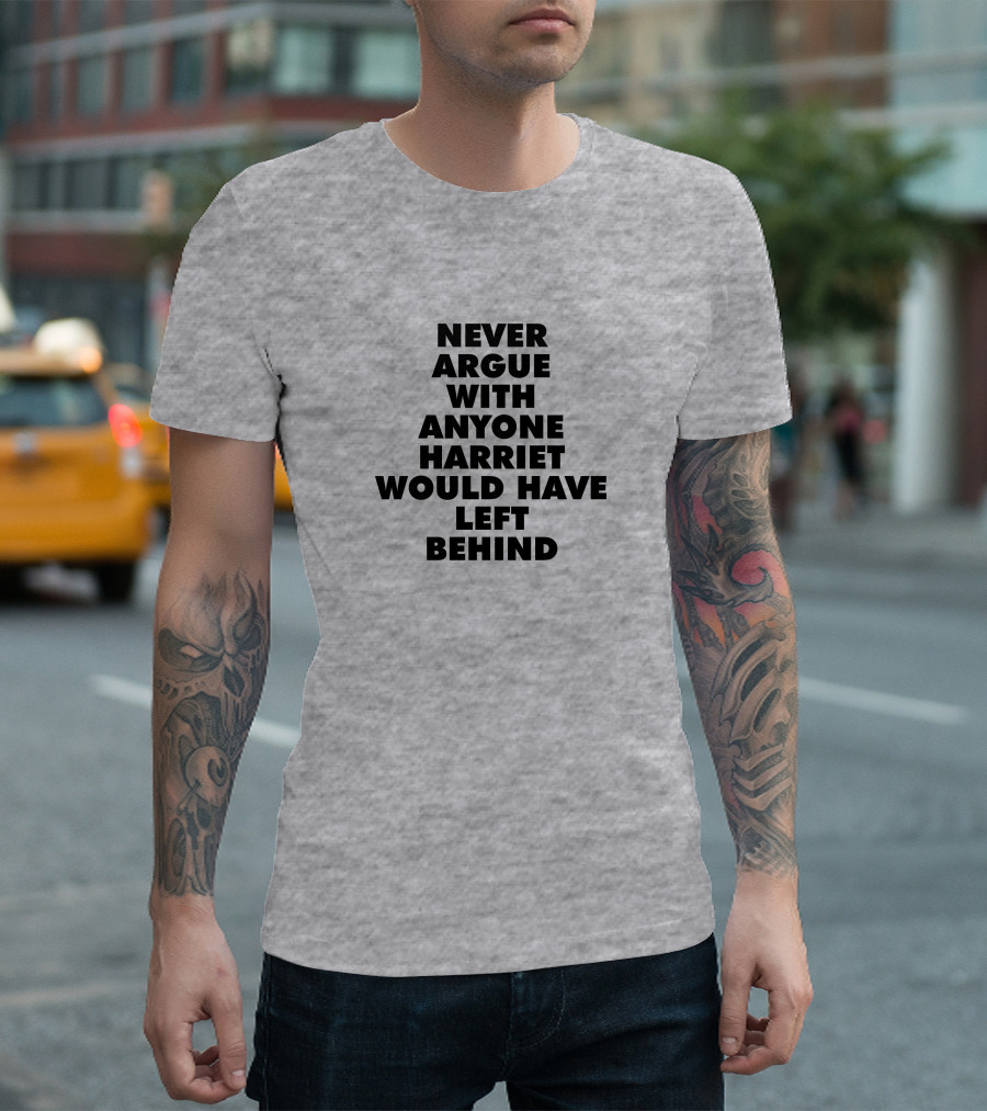Never Argue With Anyone Harriet Would Have Left Behind T-Shirt