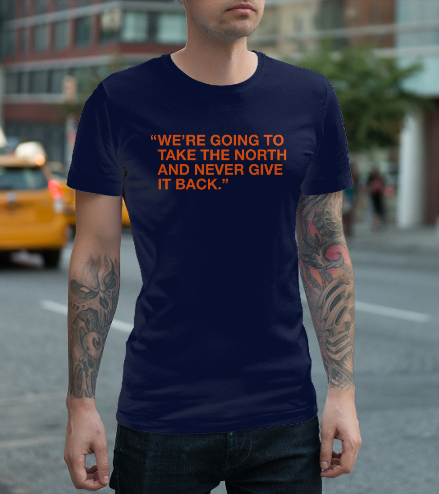 We're Going to Take the North and Never Give It Back T-Shirt